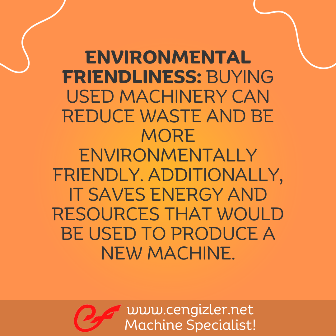 5 Environmental friendliness Buying used machinery can reduce waste and be more environmentally friendly. Additionally, it saves energy and resources that would be used to produce a new machine